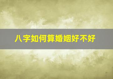 八字如何算婚姻好不好