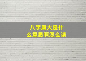 八字属火是什么意思啊怎么读