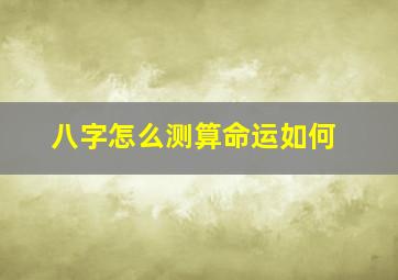 八字怎么测算命运如何