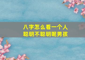 八字怎么看一个人聪明不聪明呢男孩