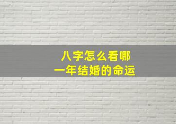 八字怎么看哪一年结婚的命运