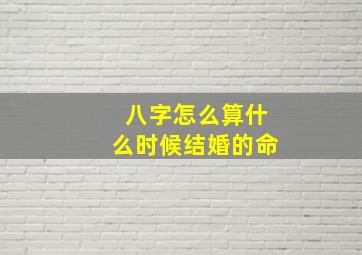 八字怎么算什么时候结婚的命