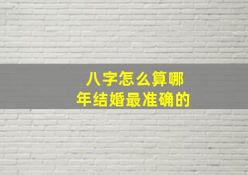 八字怎么算哪年结婚最准确的