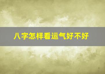 八字怎样看运气好不好