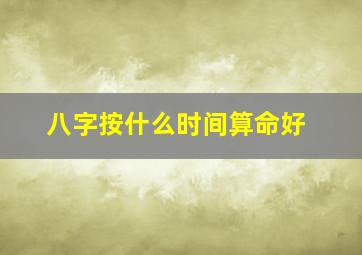 八字按什么时间算命好