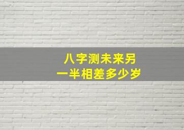 八字测未来另一半相差多少岁