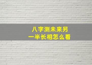 八字测未来另一半长相怎么看