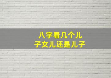 八字看几个儿子女儿还是儿子