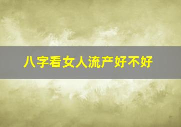 八字看女人流产好不好