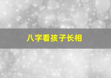 八字看孩子长相