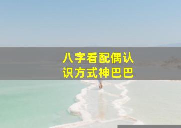 八字看配偶认识方式神巴巴