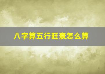 八字算五行旺衰怎么算