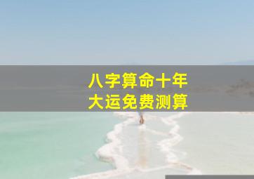 八字算命十年大运免费测算