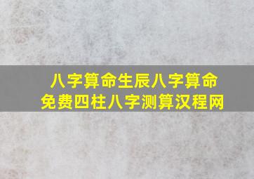 八字算命生辰八字算命免费四柱八字测算汉程网