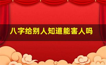 八字给别人知道能害人吗