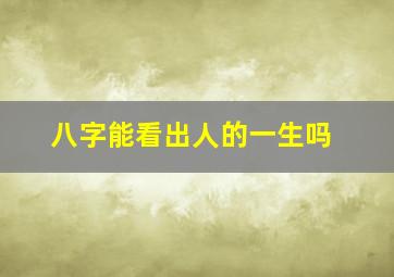 八字能看出人的一生吗