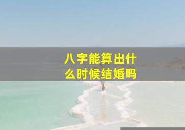 八字能算出什么时候结婚吗