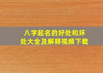 八字起名的好处和坏处大全及解释视频下载