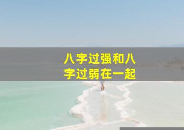 八字过强和八字过弱在一起