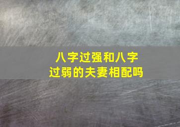 八字过强和八字过弱的夫妻相配吗