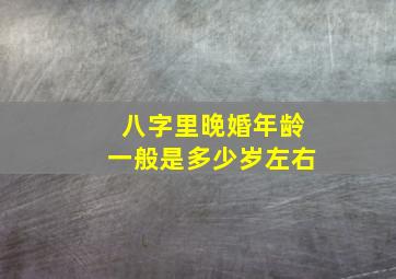 八字里晚婚年龄一般是多少岁左右