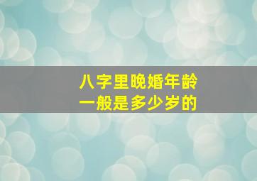 八字里晚婚年龄一般是多少岁的