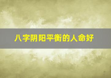 八字阴阳平衡的人命好