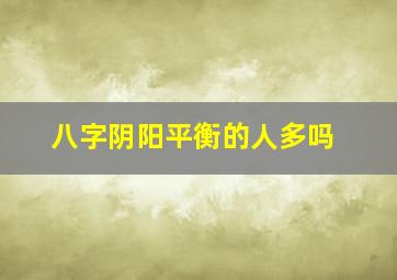 八字阴阳平衡的人多吗