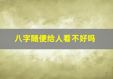 八字随便给人看不好吗