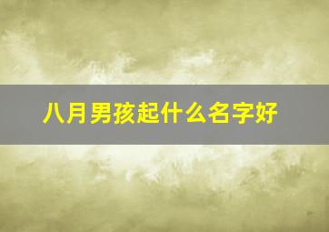 八月男孩起什么名字好