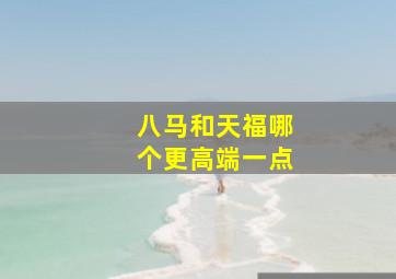 八马和天福哪个更高端一点