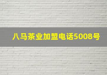 八马茶业加盟电话5008号