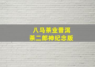 八马茶业普洱茶二郎神纪念版