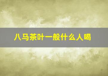 八马茶叶一般什么人喝