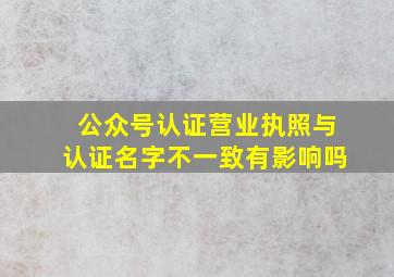 公众号认证营业执照与认证名字不一致有影响吗