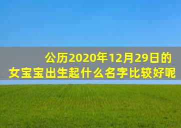 公历2020年12月29日的女宝宝出生起什么名字比较好呢