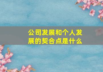 公司发展和个人发展的契合点是什么