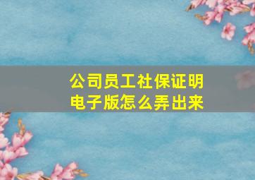 公司员工社保证明电子版怎么弄出来