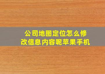 公司地图定位怎么修改信息内容呢苹果手机