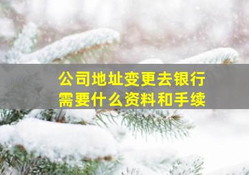 公司地址变更去银行需要什么资料和手续