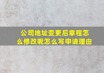 公司地址变更后章程怎么修改呢怎么写申请理由