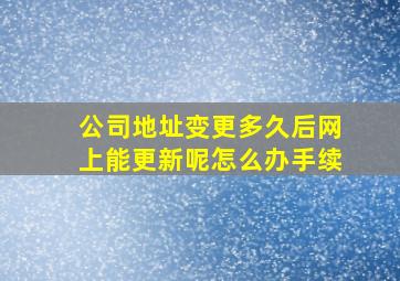 公司地址变更多久后网上能更新呢怎么办手续