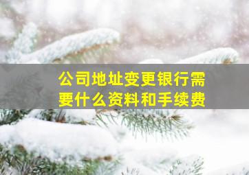 公司地址变更银行需要什么资料和手续费