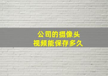 公司的摄像头视频能保存多久