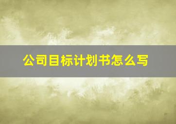 公司目标计划书怎么写