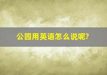 公园用英语怎么说呢?