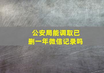 公安局能调取已删一年微信记录吗