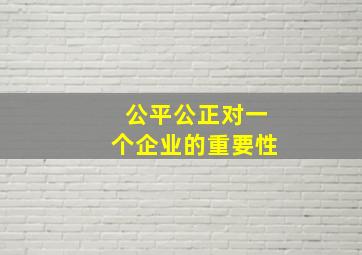 公平公正对一个企业的重要性