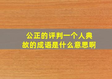 公正的评判一个人典故的成语是什么意思啊