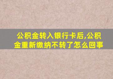 公积金转入银行卡后,公积金重新缴纳不转了怎么回事